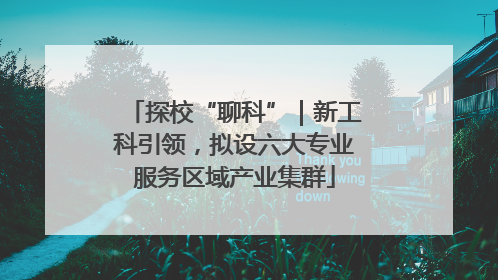 探校“聊科”｜新工科引领，拟设六大专业服务区域产业集群