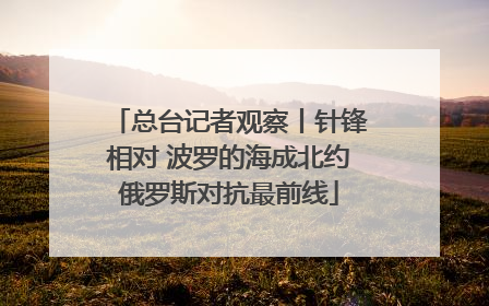 总台记者观察丨针锋相对 波罗的海成北约俄罗斯对抗最前线
