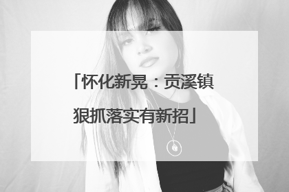 怀化新晃：贡溪镇狠抓落实有新招