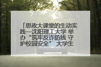 思政大课堂的生动实践—沈阳理工大学 举办“筑牢反诈防线 守护校园安全” 大学生反诈情景剧展演活动