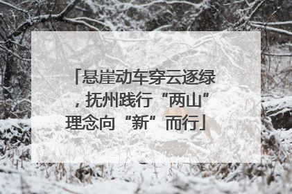 悬崖动车穿云逐绿，抚州践行“两山”理念向“新”而行