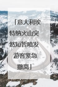 意大利埃特纳火山突然短暂喷发 游客紧急撤离