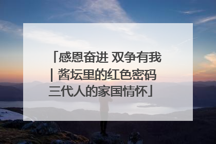 感恩奋进 双争有我｜酱坛里的红色密码 三代人的家国情怀