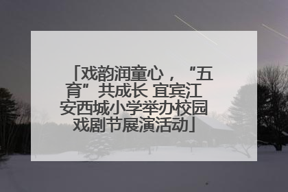 戏韵润童心，“五育”共成长 宜宾江安西城小学举办校园戏剧节展演活动