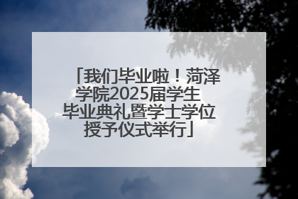 我们毕业啦！菏泽学院2025届学生毕业典礼暨学士学位授予仪式举行