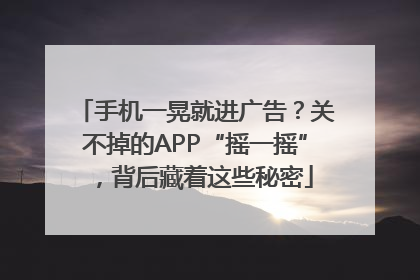 手机一晃就进广告？关不掉的APP“摇一摇”，背后藏着这些秘密