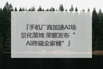 手机厂商加速AI场景化落地 荣耀发布“AI终端全家桶”