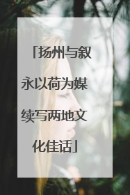 扬州与叙永以荷为媒续写两地文化佳话