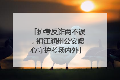 护考反诈两不误，镇江润州公安暖心守护考场内外