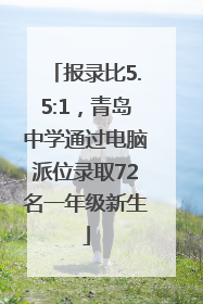 报录比5.5:1，青岛中学通过电脑派位录取72名一年级新生