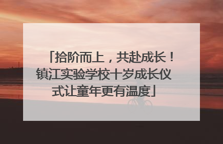 拾阶而上，共赴成长！镇江实验学校十岁成长仪式让童年更有温度