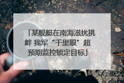 某舰艇在南海滋扰挑衅 我军“千里眼”超预期监控锁定目标