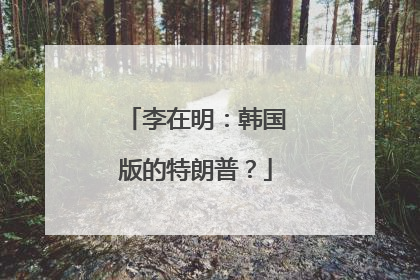 李在明：韩国版的特朗普？