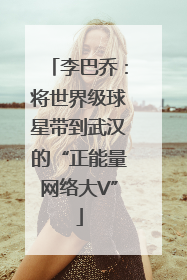 李巴乔：将世界级球星带到武汉的“正能量网络大V”