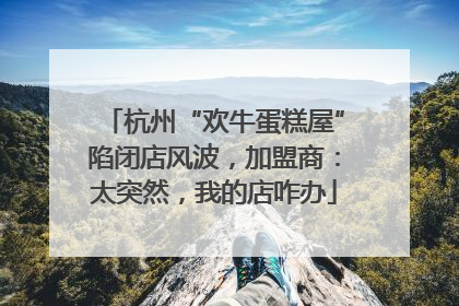 杭州“欢牛蛋糕屋”陷闭店风波，加盟商：太突然，我的店咋办