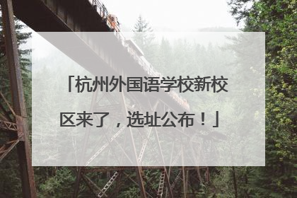 杭州外国语学校新校区来了，选址公布！