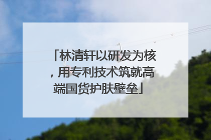 林清轩以研发为核，用专利技术筑就高端国货护肤壁垒