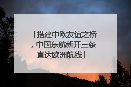 搭建中欧友谊之桥，中国东航新开三条直达欧洲航线