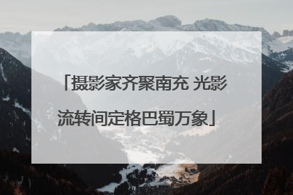 摄影家齐聚南充 光影流转间定格巴蜀万象