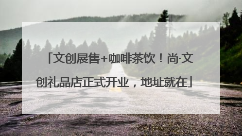 文创展售+咖啡茶饮！尚·文创礼品店正式开业，地址就在