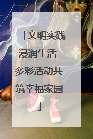 文明实践浸润生活 多彩活动共筑幸福家园