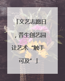 文艺志愿日，普生创艺园让艺术“触手可及”