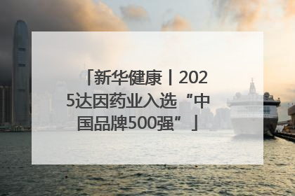 新华健康丨2025达因药业入选“中国品牌500强”