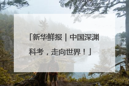 新华鲜报｜中国深渊科考，走向世界！