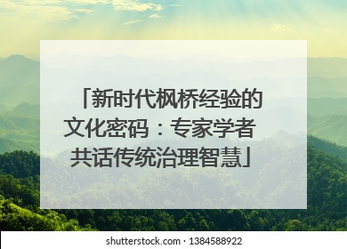 新时代枫桥经验的文化密码：专家学者共话传统治理智慧