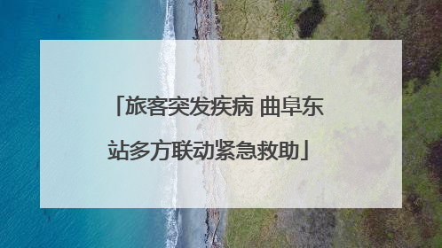 旅客突发疾病 曲阜东站多方联动紧急救助