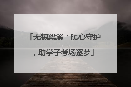 无锡梁溪：暖心守护，助学子考场逐梦