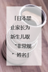 日本禁止家长为新生儿取“非常规”姓名