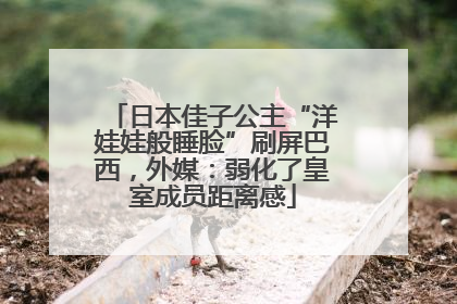 日本佳子公主“洋娃娃般睡脸”刷屏巴西，外媒：弱化了皇室成员距离感
