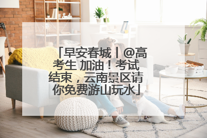 早安春城丨@高考生 加油！考试结束，云南景区请你免费游山玩水