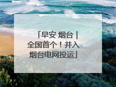 早安 烟台｜全国首个！并入烟台电网投运