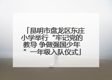 昆明市盘龙区东庄小学举行“牢记党的教导 争做强国少年”一年级入队仪式