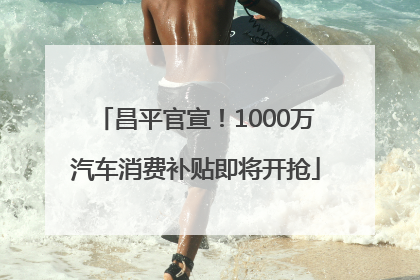 昌平官宣！1000万汽车消费补贴即将开抢