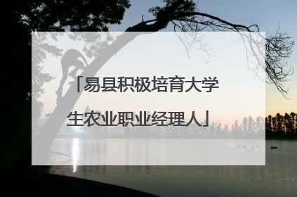 易县积极培育大学生农业职业经理人
