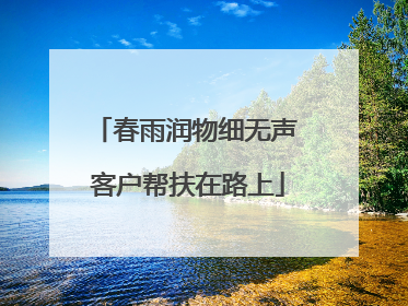 春雨润物细无声 客户帮扶在路上