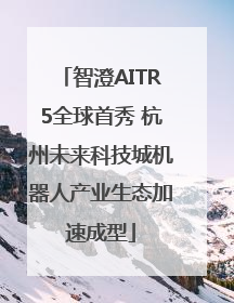 智澄AITR5全球首秀 杭州未来科技城机器人产业生态加速成型