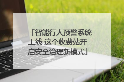 智能行人预警系统上线 这个收费站开启安全治理新模式