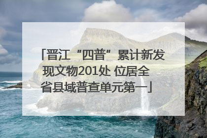 晋江“四普”累计新发现文物201处 位居全省县域普查单元第一