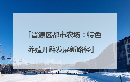 晋源区都市农场：特色养殖开辟发展新路径