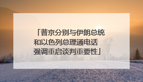 普京分别与伊朗总统和以色列总理通电话 强调重启谈判重要性