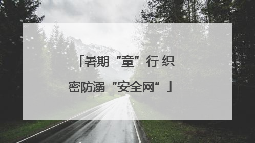 暑期“童”行 织密防溺“安全网”