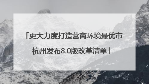 更大力度打造营商环境最优市 杭州发布8.0版改革清单