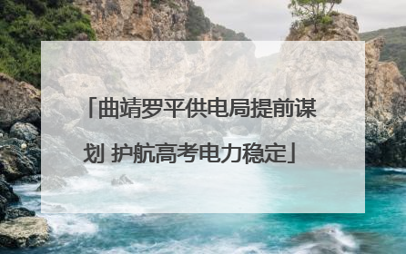 曲靖罗平供电局提前谋划 护航高考电力稳定
