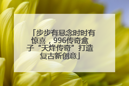 步步有悬念时时有惊喜，996传奇盒子“天烽传奇”打造复古新创意
