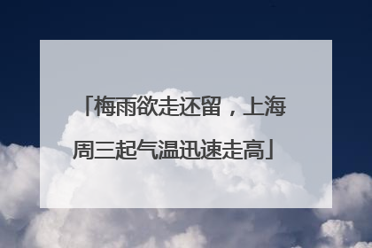梅雨欲走还留，上海周三起气温迅速走高