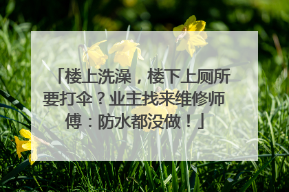 楼上洗澡，楼下上厕所要打伞？业主找来维修师傅：防水都没做！